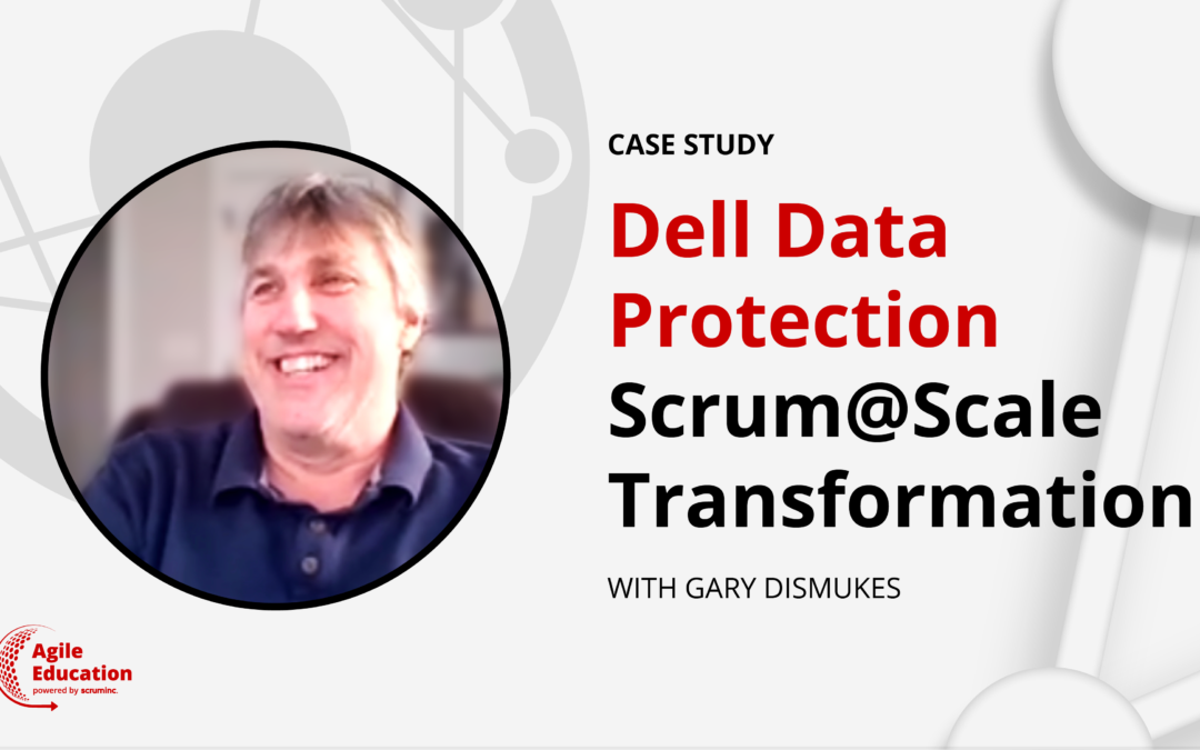 Dell Technologies Data Protection and Management: Scrum at Scale Transformation with Gary Dismukes
